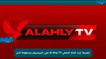 لضبط تردد قناة الأهلي Al Ahly TV على الريسيفر بسهولة الآن